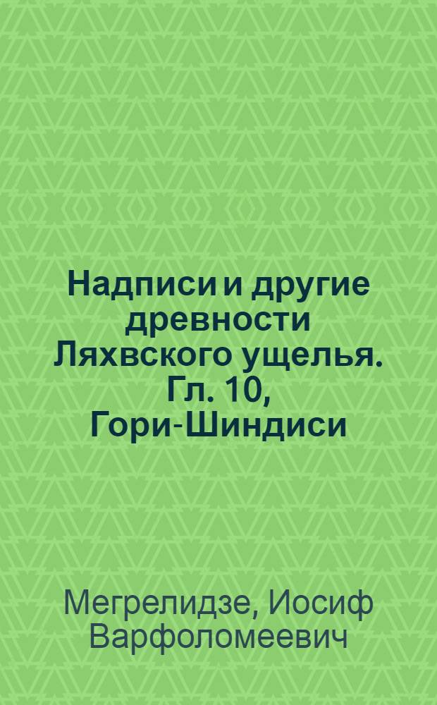 Надписи и другие древности Ляхвского ущелья. [Гл.] 10, Гори-Шиндиси