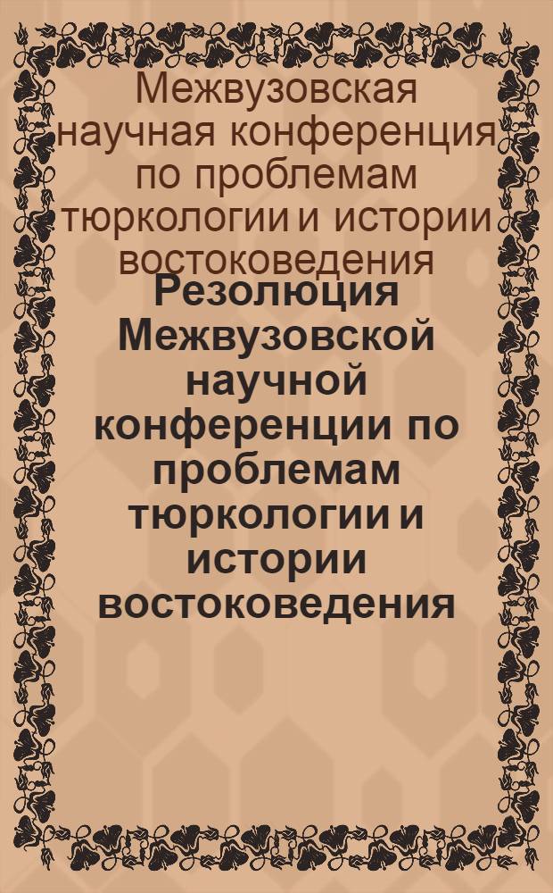 Резолюция Межвузовской научной конференции по проблемам тюркологии и истории востоковедения, посвященная 40-летию ТАССР
