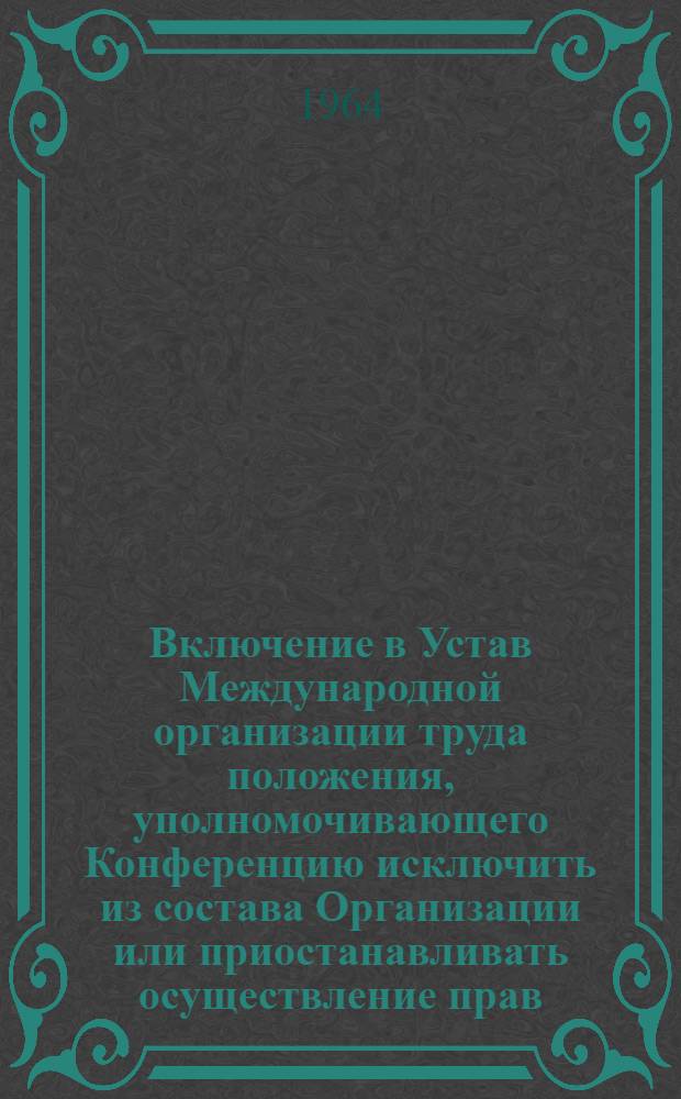 Включение в Устав Международной организации труда положения, уполномочивающего Конференцию исключить из состава Организации или приостанавливать осуществление прав, вытекающих из членства, любого государства, которое исключено из состава ООН или осуществление прав которого, вытекающих из членства в ООН, приостановлено : Одиннадцатый пункт повестки дня
