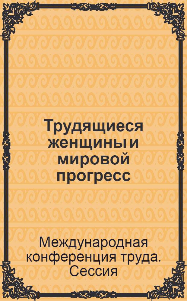 Трудящиеся женщины и мировой прогресс : (Труд женщин с семейными обязанностями) : Шестой пункт повестки дня