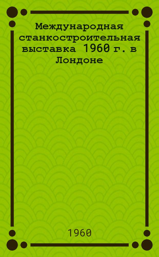 Международная станкостроительная выставка 1960 г. в Лондоне : (Краткий обзор)
