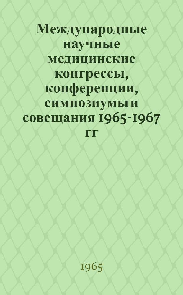 Международные научные медицинские конгрессы, конференции, симпозиумы и совещания 1965-1967 гг.