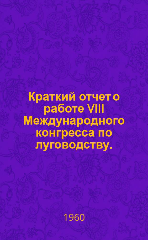 Краткий отчет о работе VIII Международного конгресса по луговодству. (Англия, г. Рединг, 11-21 июля 1960 г.)