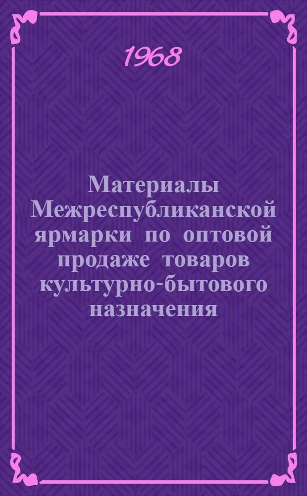 Материалы Межреспубликанской ярмарки по оптовой продаже товаров культурно-бытового назначения, хозяйственного обихода, галантереи, парфюмерии и ювелирных изделий. (Ноябрь-дек. 1967 г.)