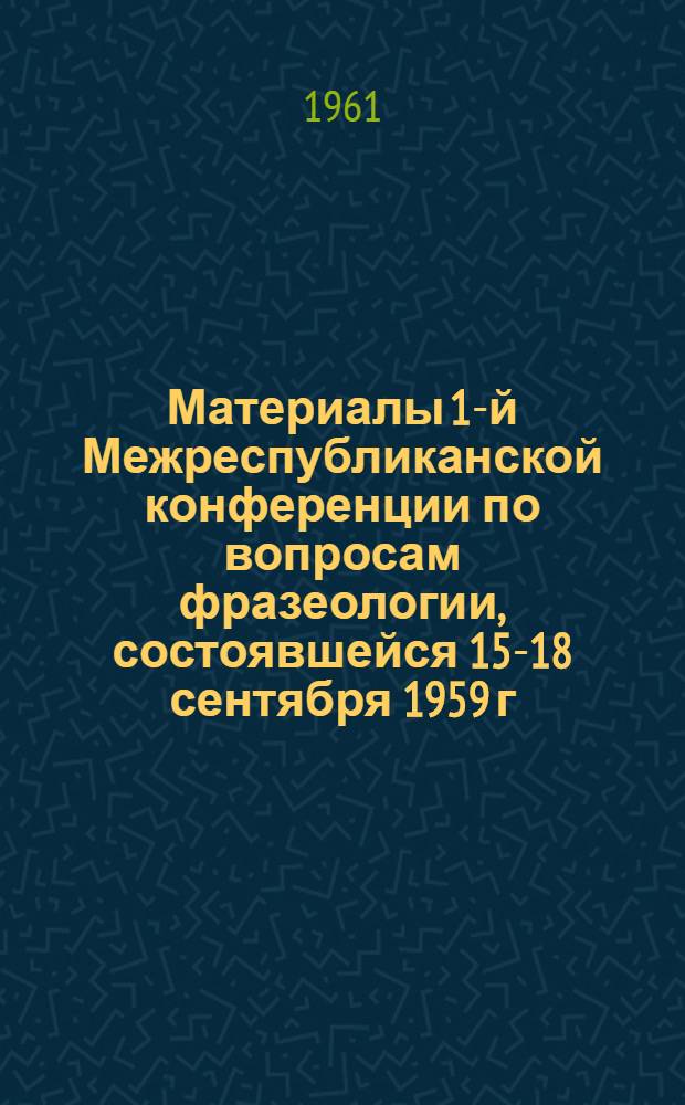 Материалы 1-й Межреспубликанской конференции по вопросам фразеологии, состоявшейся 15-18 сентября 1959 г. в Самаркандском государственном университете