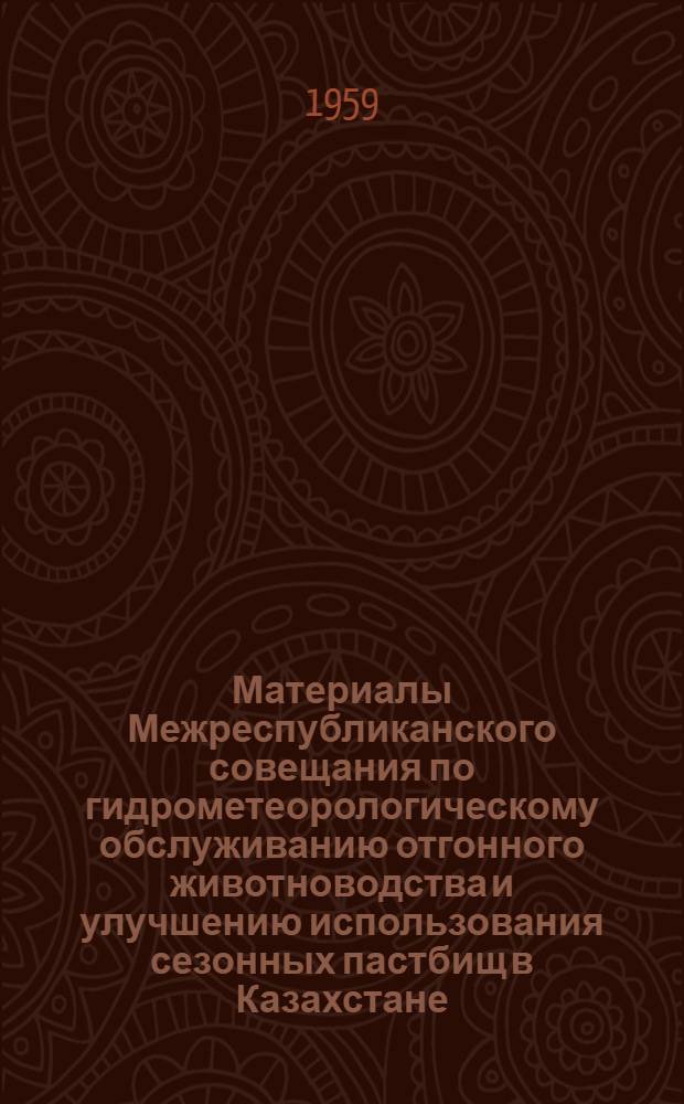 [Материалы Межреспубликанского совещания по гидрометеорологическому обслуживанию отгонного животноводства и улучшению использования сезонных пастбищ в Казахстане, Средней Азии и Сибири]