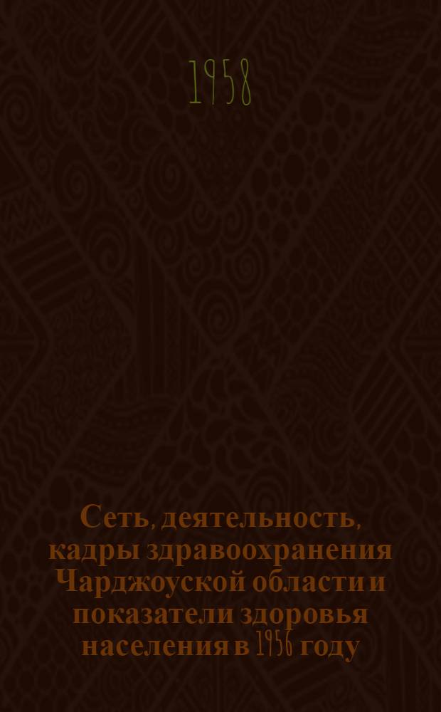 Сеть, деятельность, кадры здравоохранения Чарджоуской области и показатели здоровья населения в 1956 году : (Стат. анализ отчета формы № 90-обл.)