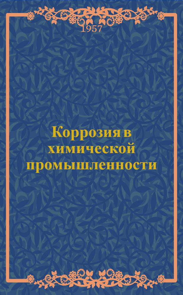 Коррозия в химической промышленности : Рус. и иностр. книжная, журн. и патентная литература за 1953-56 гг