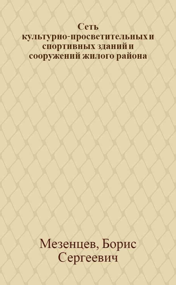 Сеть культурно-просветительных и спортивных зданий и сооружений жилого района : Содоклад Б.С. Мезенцева