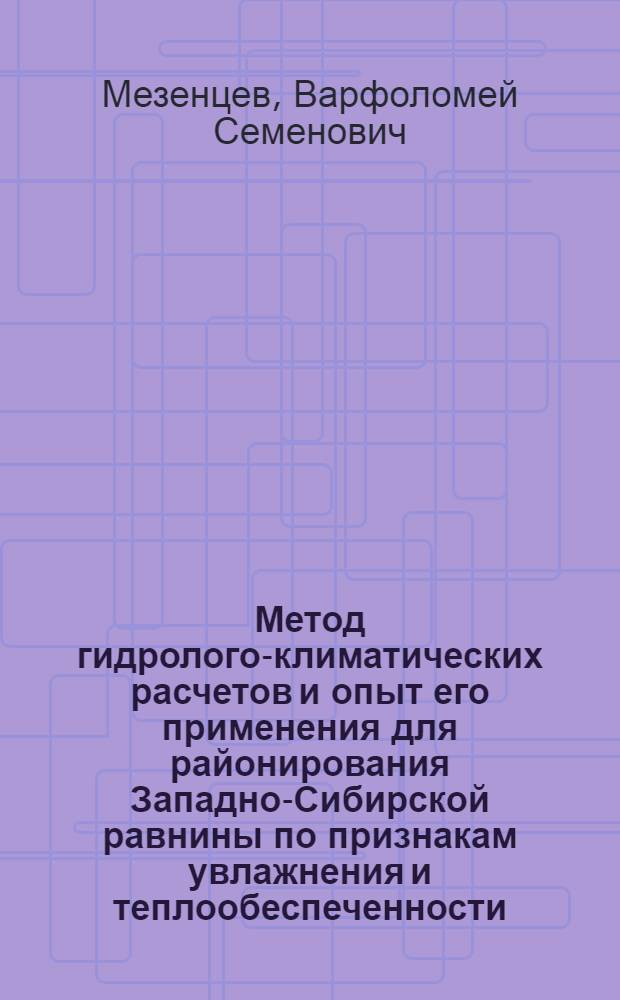 Метод гидролого-климатических расчетов и опыт его применения для районирования Западно-Сибирской равнины по признакам увлажнения и теплообеспеченности : Автореферат дис. на соискание ученой степени доктора географических наук