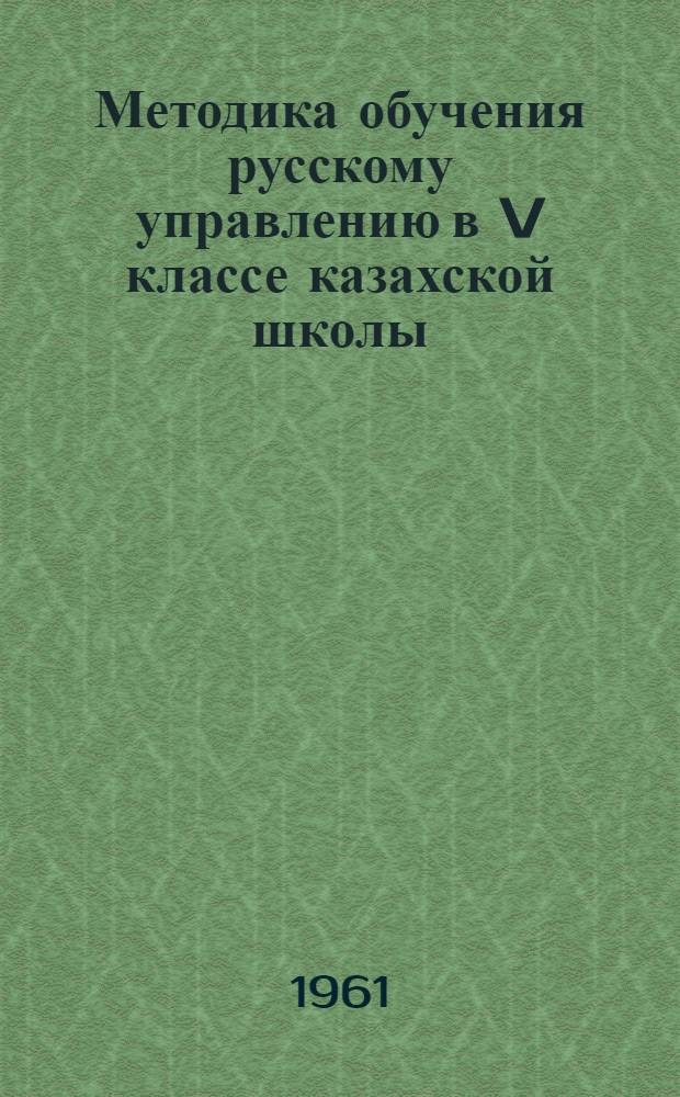 Методика обучения русскому управлению в V классе казахской школы : (На материале имен существительных) : Автореферат дис. на соискание ученой степени кандидата педагогических наук (по методике русского языка в национальной школе)