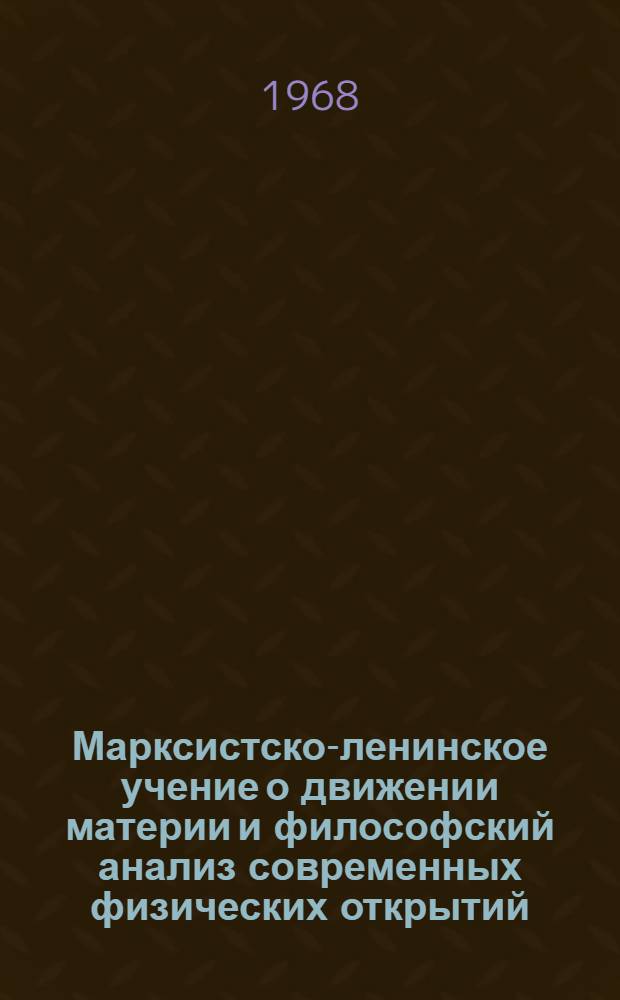 Марксистско-ленинское учение о движении материи и философский анализ современных физических открытий : Автореферат дис. на соискание ученой степени доктора философских наук