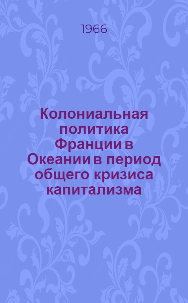 Колониальная политика Франции в Океании в период общего кризиса капитализма : (На примере Новой Каледонии) : Автореферат дис. на соискание ученой степени кандидата исторических наук