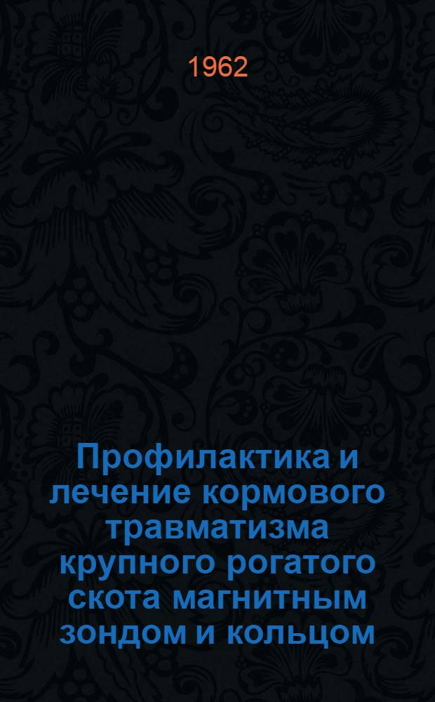 Профилактика и лечение кормового травматизма крупного рогатого скота магнитным зондом и кольцом : (Эксперим.-клинич. исследование) : Доклад на соискание учен. степени доктора вет. наук
