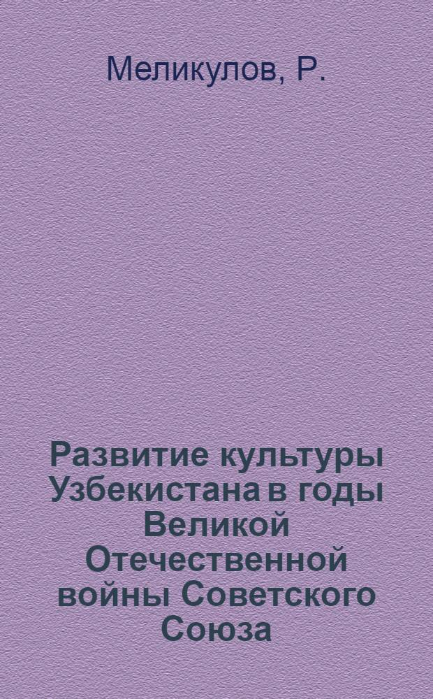 Развитие культуры Узбекистана в годы Великой Отечественной войны Советского Союза (1941-1945) : Автореферат дис. на соискание ученой степени кандидата исторических наук
