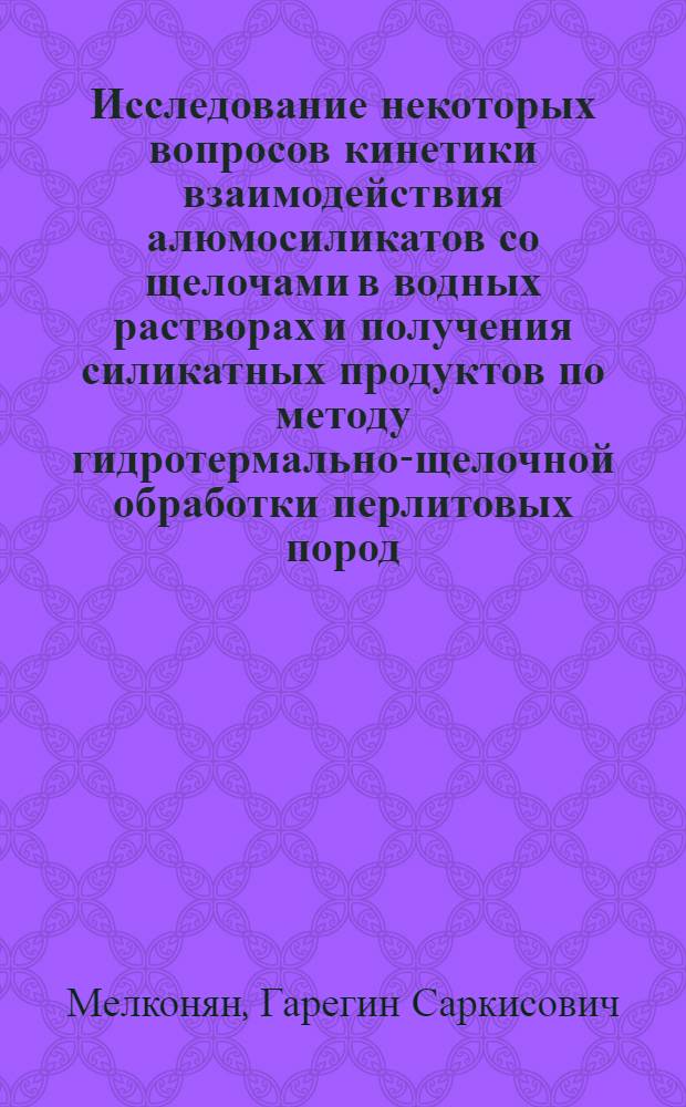 Исследование некоторых вопросов кинетики взаимодействия алюмосиликатов со щелочами в водных растворах и получения силикатных продуктов по методу гидротермально-щелочной обработки перлитовых пород : Автореферат дис. на соискание ученой степени кандидата технических наук
