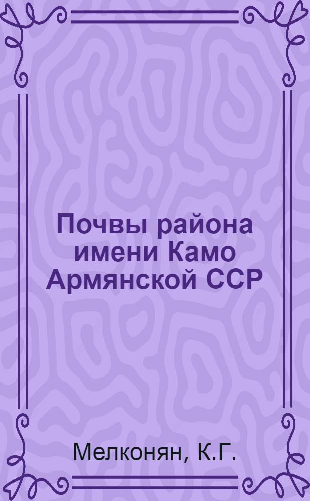 Почвы района имени Камо Армянской ССР : Автореферат дис. на соискание ученой степени кандидата сельскохозяйственных наук