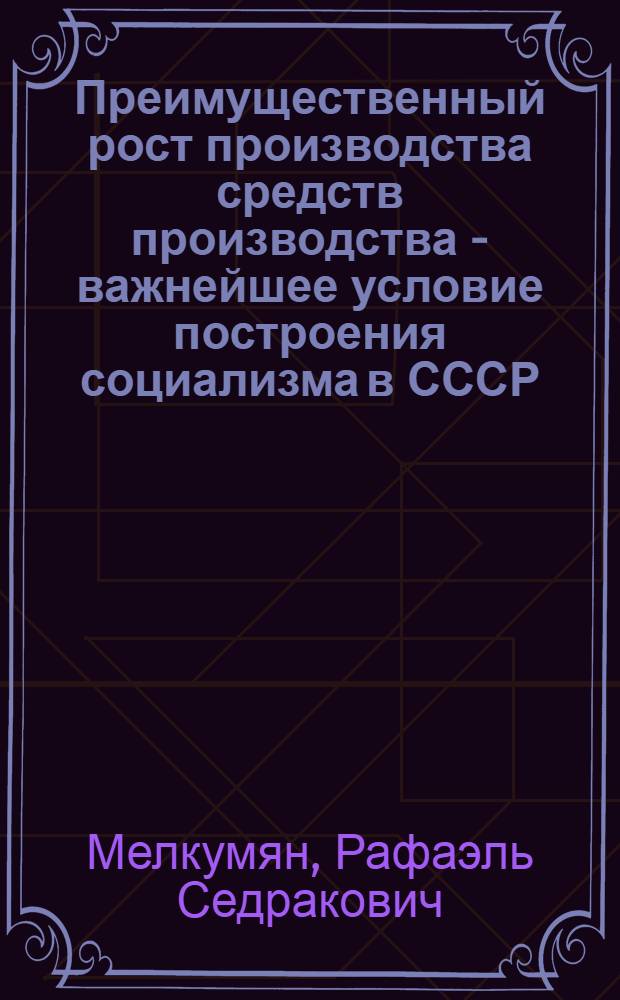 Преимущественный рост производства средств производства - важнейшее условие построения социализма в СССР : Автореферат дис. на соискание ученой степени кандидата экономических наук