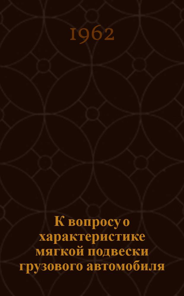 К вопросу о характеристике мягкой подвески грузового автомобиля : Автореферат дис., представленный на соискание ученой степени кандидата технических наук