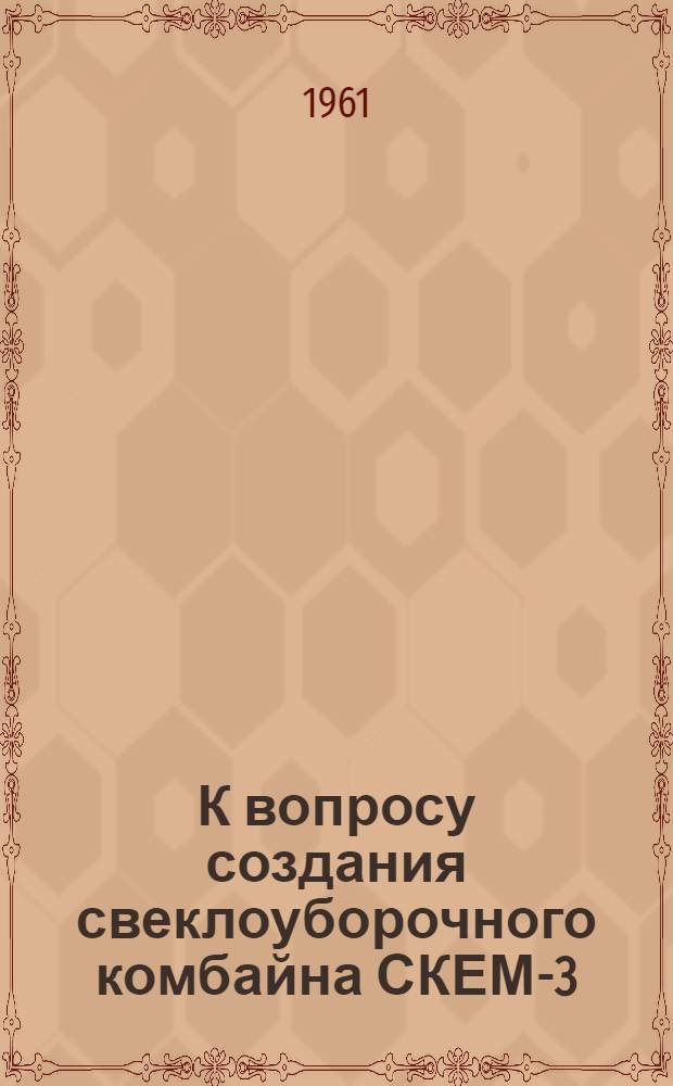 К вопросу создания свеклоуборочного комбайна СКЕМ-3