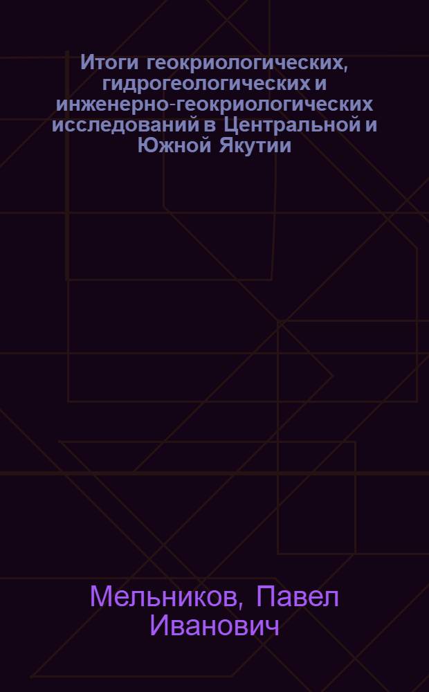 Итоги геокриологических, гидрогеологических и инженерно-геокриологических исследований в Центральной и Южной Якутии : Доклад о работах, представл. на соискание учен. степени доктора геол.-минерал. наук