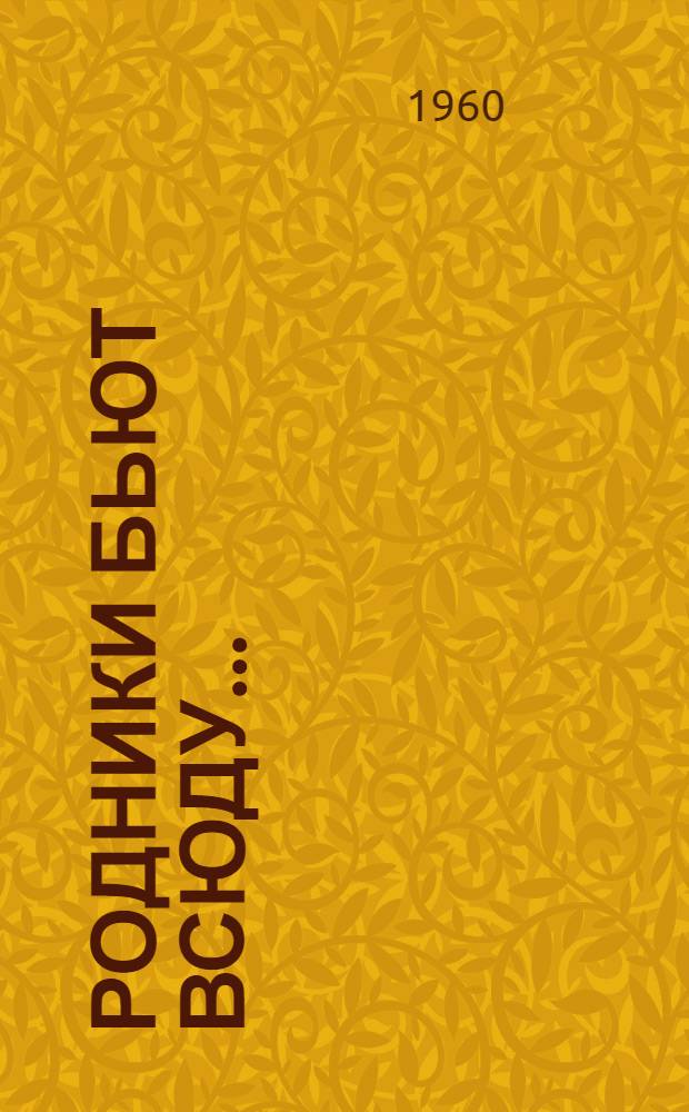 Родники бьют всюду... : Повести, рассказы, очерки