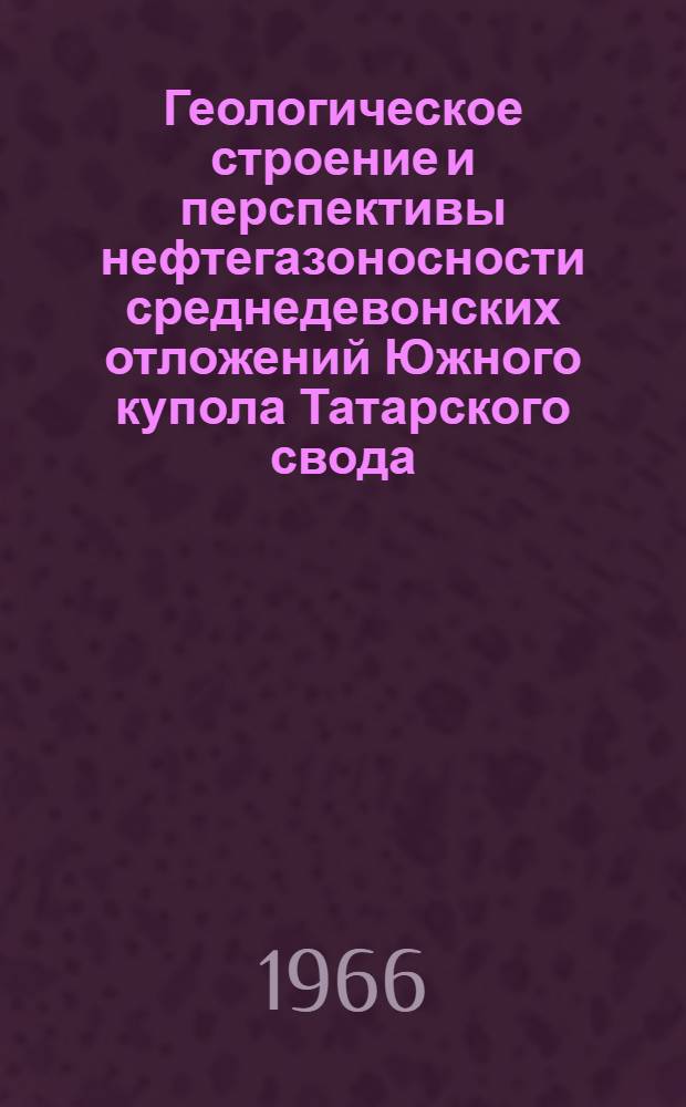 Геологическое строение и перспективы нефтегазоносности среднедевонских отложений Южного купола Татарского свода : Автореферат дис. на соискание ученой степени кандидата геолого-минералогических наук