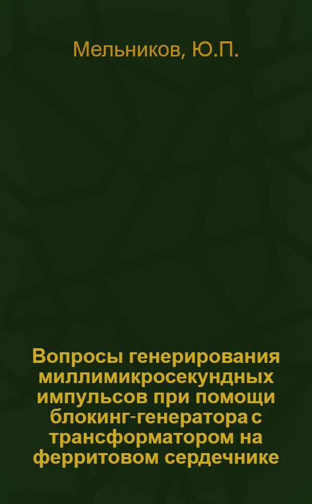 Вопросы генерирования миллимикросекундных импульсов при помощи блокинг-генератора с трансформатором на ферритовом сердечнике : Автореферат дис. на соискание ученой степени кандидата технических наук