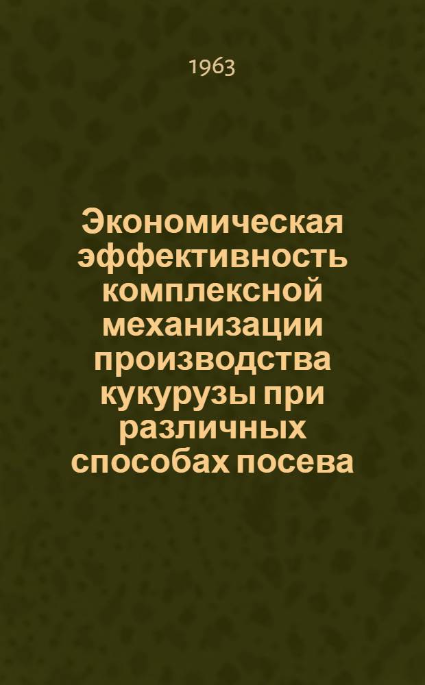 Экономическая эффективность комплексной механизации производства кукурузы при различных способах посева : (На примере колхозов Лесостепи УССР) : Автореферат дис. на соискание учен. степени кандидата экон. наук