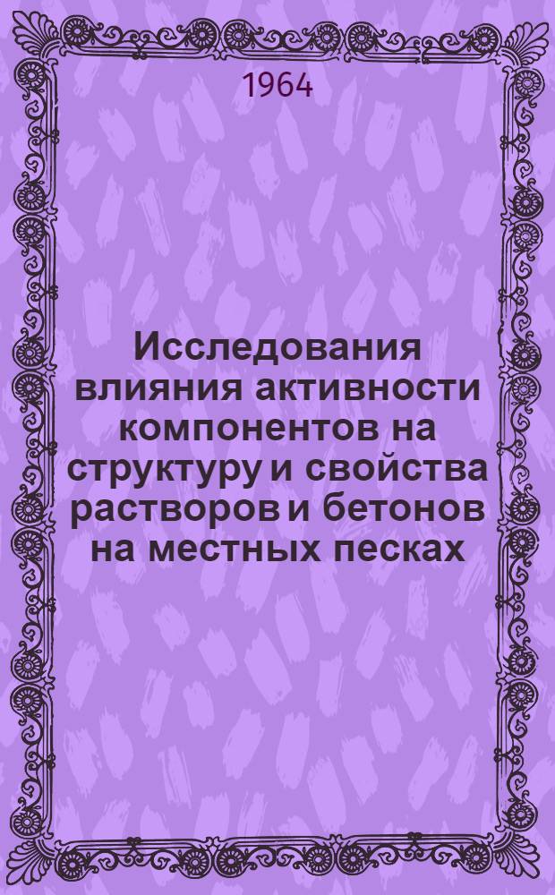 Исследования влияния активности компонентов на структуру и свойства растворов и бетонов на местных песках : Автореферат дис. на соискание учен. степени кандидата техн. наук