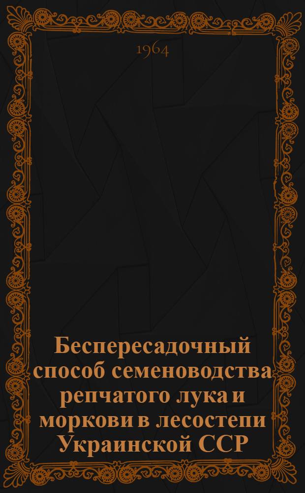 Беспересадочный способ семеноводства репчатого лука и моркови в лесостепи Украинской ССР : Автореферат дис. на соискание учен. степени кандидата с.-х. наук