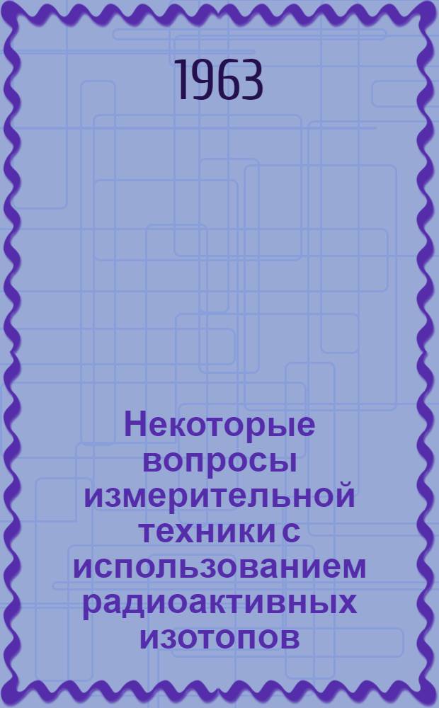 Некоторые вопросы измерительной техники с использованием радиоактивных изотопов : Автореферат дис., представл. на соискание учен. степени доктора техн. наук