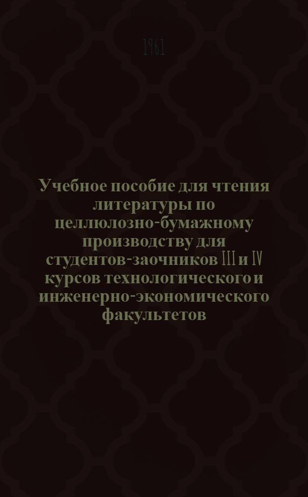 Учебное пособие для чтения литературы по целлюлозно-бумажному производству для студентов-заочников III и IV курсов технологического и инженерно-экономического факультетов : (Англ. яз.)