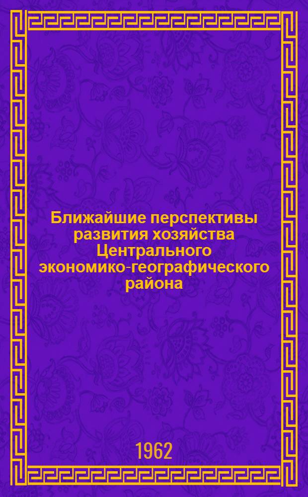 Ближайшие перспективы развития хозяйства Центрального экономико-географического района : (Материал в помощь лектору)