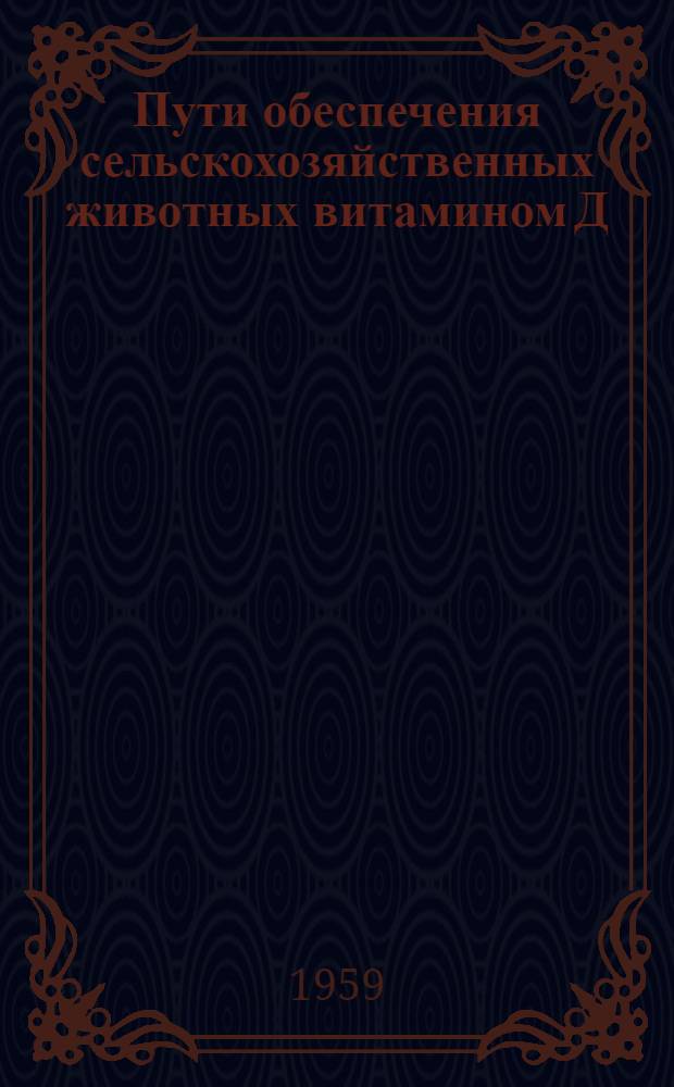 Пути обеспечения сельскохозяйственных животных витамином Д : (По материалам, полученным в Центр. зоне СССР) : Автореферат дис. на соискание ученой степени доктора сельскохозяйственных наук