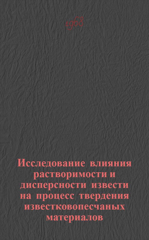 Исследование влияния растворимости и дисперсности извести на процесс твердения известковопесчаных материалов : Автореферат дис. на соискание ученой степени кандидата технических наук : (350)