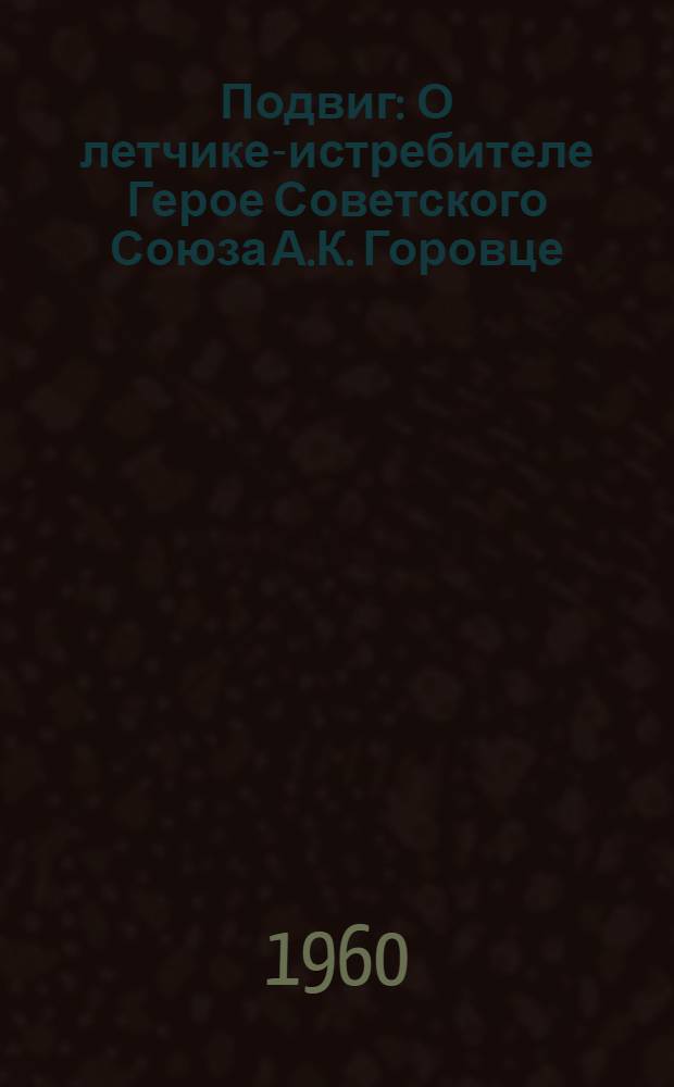 Подвиг : О летчике-истребителе Герое Советского Союза А.К. Горовце