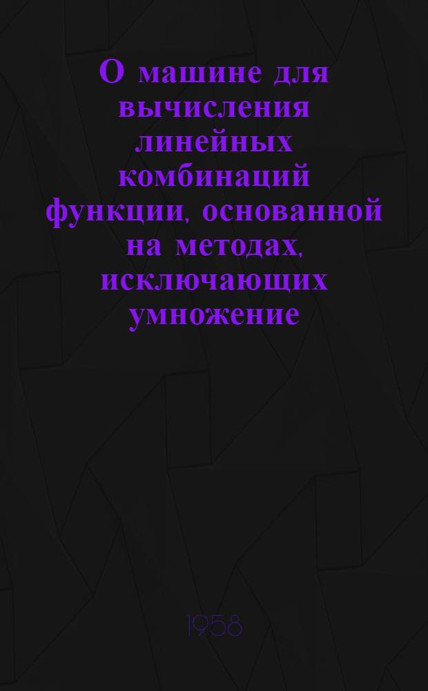 О машине для вычисления линейных комбинаций функции, основанной на методах, исключающих умножение : Доклад