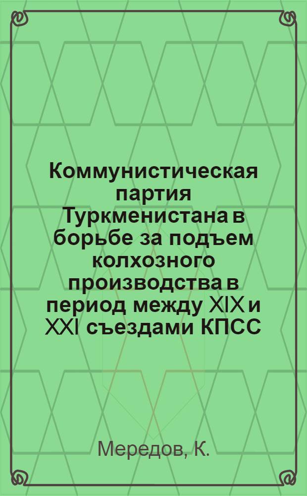Коммунистическая партия Туркменистана в борьбе за подъем колхозного производства в период между XIX и XXI съездами КПСС : Автореферат дис. на соискание ученой степени кандидата исторических наук