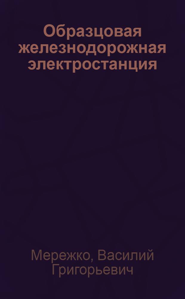 Образцовая железнодорожная электростанция : (Из опыта работы коллектива ком. труда электростанции ж.-д. узла Щорс)