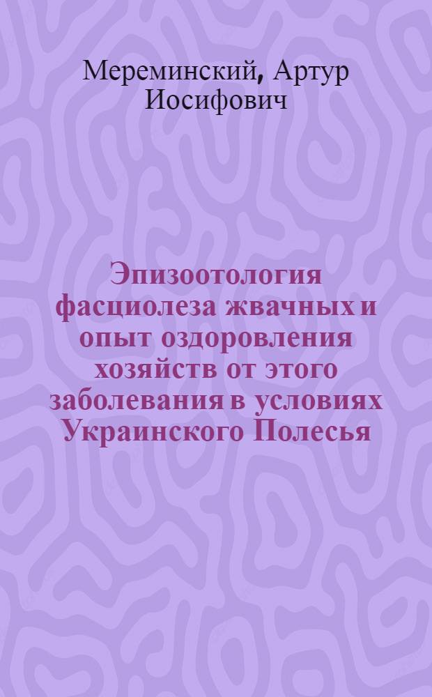 Эпизоотология фасциолеза жвачных и опыт оздоровления хозяйств от этого заболевания в условиях Украинского Полесья : Автореферат дис. на соискание ученой степени кандидата ветеринарных наук
