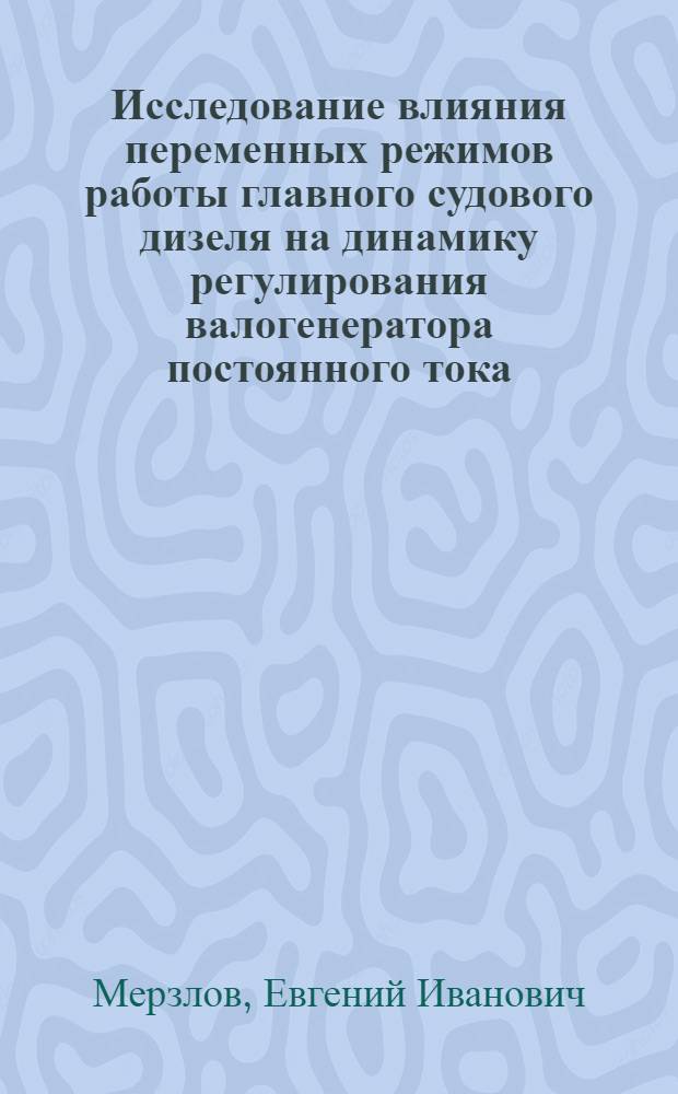 Исследование влияния переменных режимов работы главного судового дизеля на динамику регулирования валогенератора постоянного тока : Автореферат дис. на соискание ученой степени кандидата технических наук