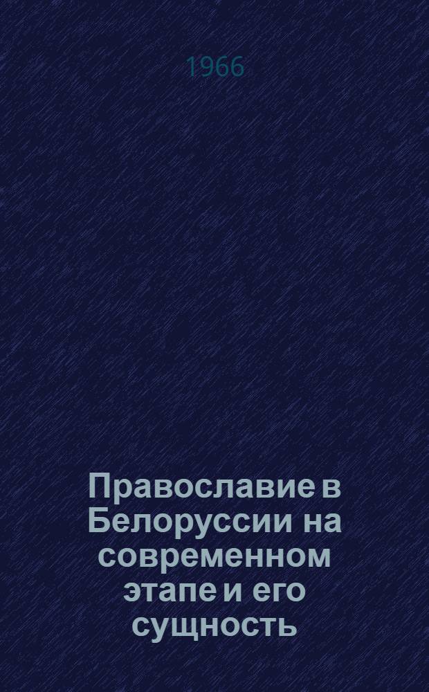 Православие в Белоруссии на современном этапе и его сущность (1945-1965 гг.) : Автореферат дис. на соискание ученой степени кандидата исторических наук