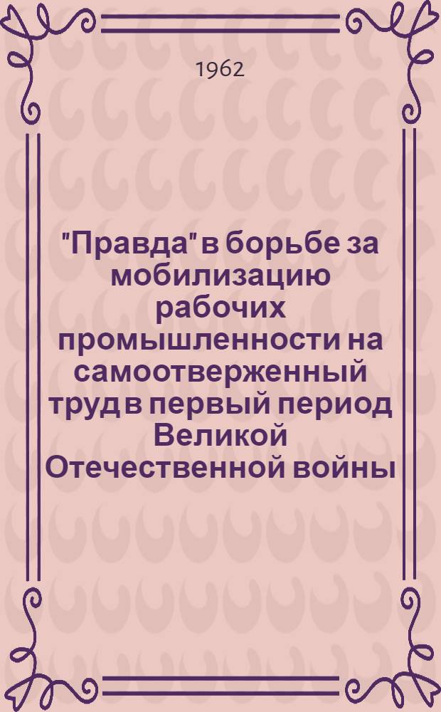 "Правда" в борьбе за мобилизацию рабочих промышленности на самоотверженный труд в первый период Великой Отечественной войны : Автореферат дис. на соискание учен. степени кандидата ист. наук