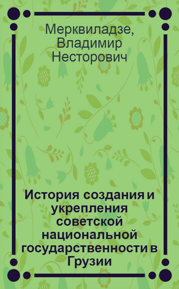 История создания и укрепления советской национальной государственности в Грузии (1921-1936 гг.) : Автореферат дис. на соискание учен. степени д-ра ист. наук