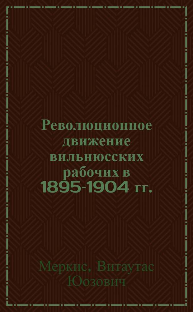 Революционное движение вильнюсских рабочих в 1895-1904 гг. : Автореферат дис. на соискание учен. степени кандидата ист. наук