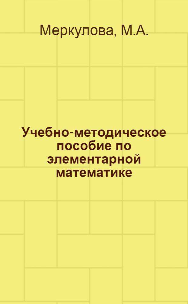 Учебно-методическое пособие по элементарной математике : Для офицеров, готовящихся к поступлению в Воен.-полит. акад