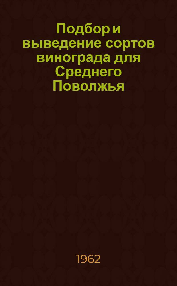 Подбор и выведение сортов винограда для Среднего Поволжья : Доклад по опубл. работам, представл. на соискание учен. степени кандидата с.-х. наук
