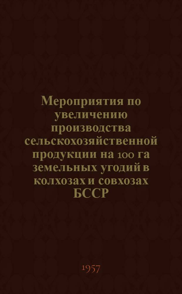 Мероприятия по увеличению производства сельскохозяйственной продукции на 100 га земельных угодий в колхозах и совхозах БССР : (Расширенные тезисы) : Проект
