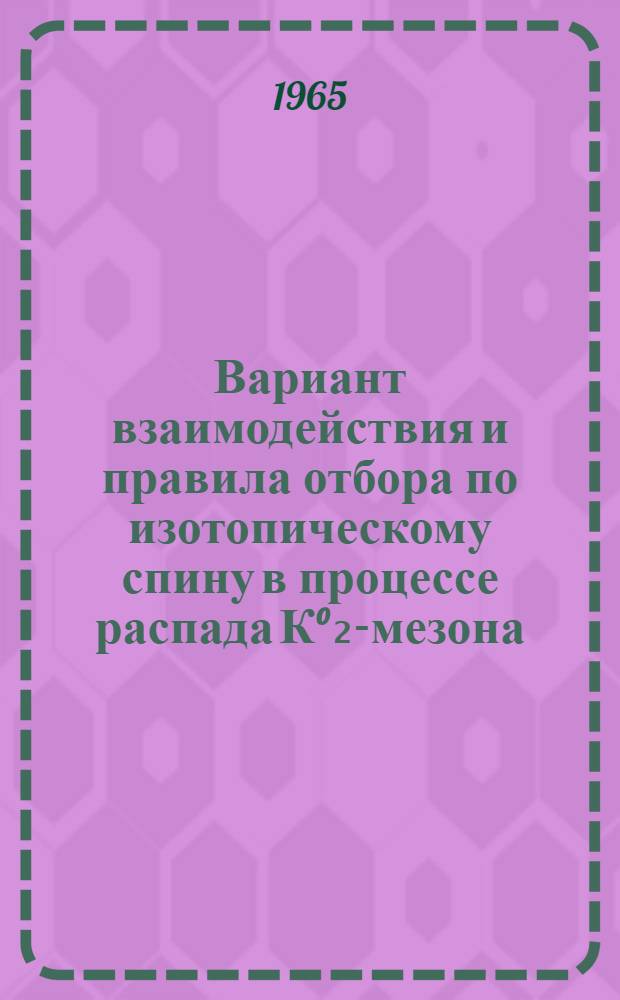 Вариант взаимодействия и правила отбора по изотопическому спину в процессе распада К°₂-мезона : Автореферат дис. на соискание учен. степени физ.-мат. наук
